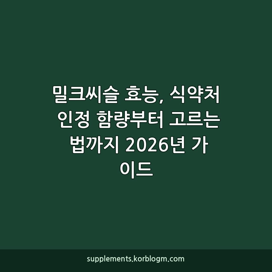 밀크씨슬 효능, 식약처 인정 함량부터 고르는 법까지 2026년 가이드